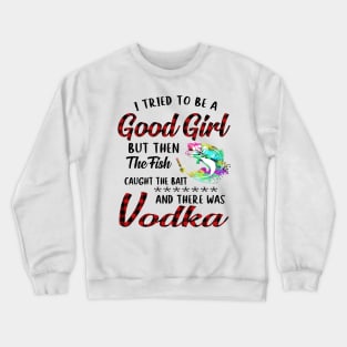 I Tried To Be A Good Girl Fishing And Vodka Crewneck Sweatshirt